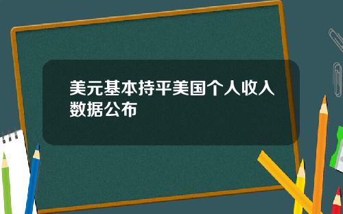 美元基本持平美国个人收入数据公布