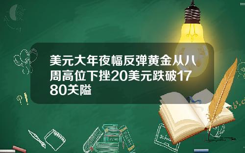 美元大年夜幅反弹黄金从八周高位下挫20美元跌破1780关隘