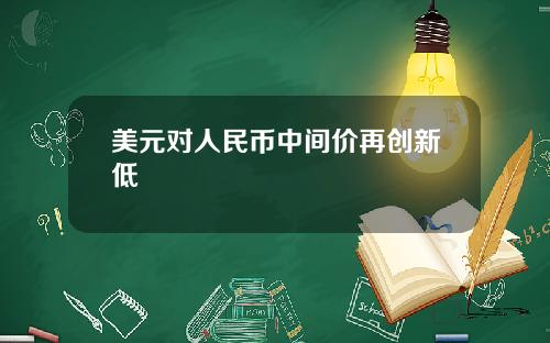 美元对人民币中间价再创新低