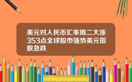 美元对人民币汇率周二大涨353点全球股市强势美元指数急跌