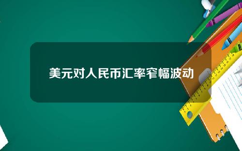 美元对人民币汇率窄幅波动