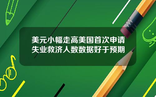 美元小幅走高美国首次申请失业救济人数数据好于预期