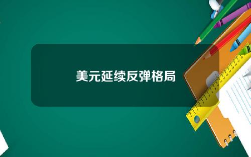 美元延续反弹格局