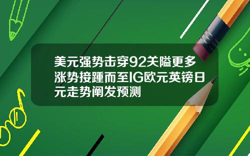 美元强势击穿92关隘更多涨势接踵而至IG欧元英镑日元走势阐发预测