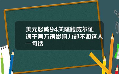 美元怒破94关隘鲍威尔证词千言万语影响力却不如这人一句话