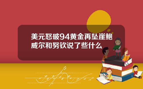 美元怒破94黄金再坠崖鲍威尔和努钦说了些什么