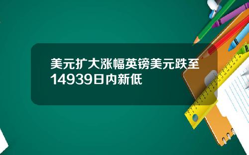 美元扩大涨幅英镑美元跌至14939日内新低
