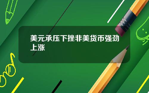 美元承压下挫非美货币强劲上涨