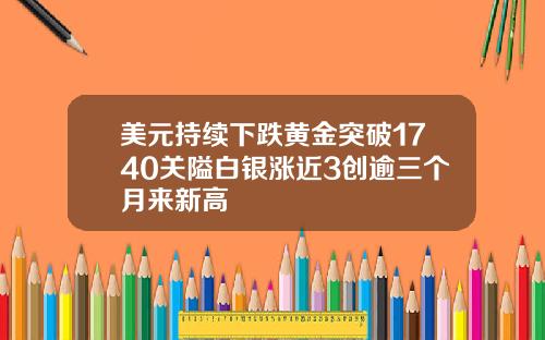 美元持续下跌黄金突破1740关隘白银涨近3创逾三个月来新高