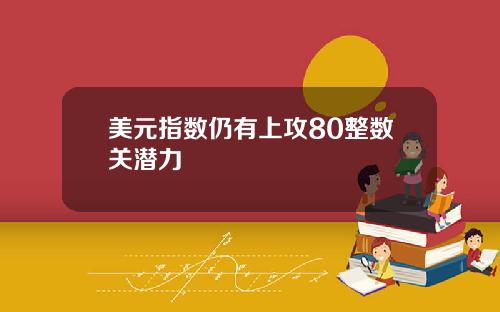 美元指数仍有上攻80整数关潜力