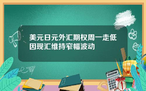 美元日元外汇期权周一走低因现汇维持窄幅波动