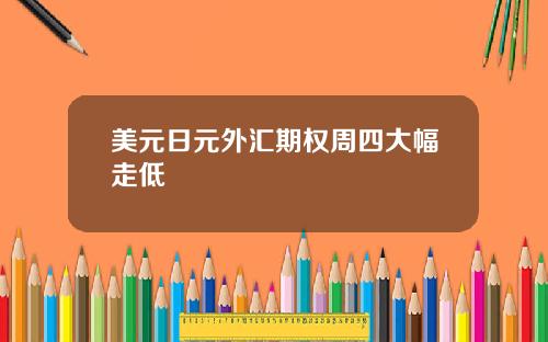美元日元外汇期权周四大幅走低