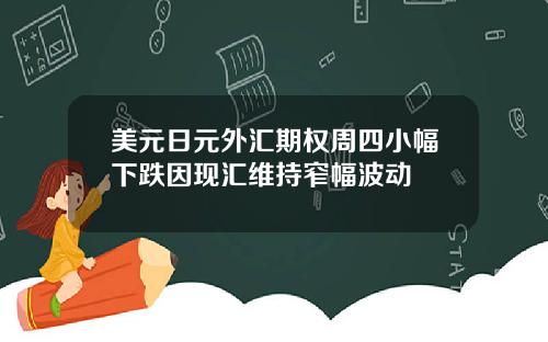 美元日元外汇期权周四小幅下跌因现汇维持窄幅波动