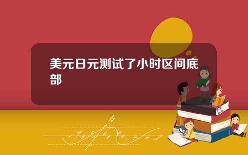 美元日元测试了小时区间底部
