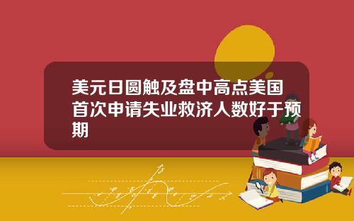美元日圆触及盘中高点美国首次申请失业救济人数好于预期