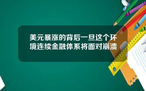 美元暴涨的背后一旦这个环境连续金融体系将面对崩溃