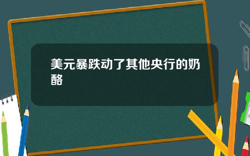 美元暴跌动了其他央行的奶酪