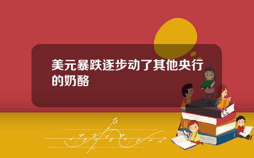 美元暴跌逐步动了其他央行的奶酪