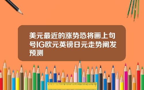 美元最近的涨势恐将画上句号IG欧元英镑日元走势阐发预测