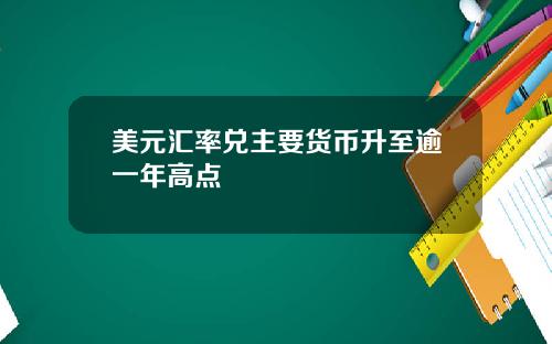 美元汇率兑主要货币升至逾一年高点