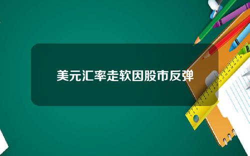 美元汇率走软因股市反弹