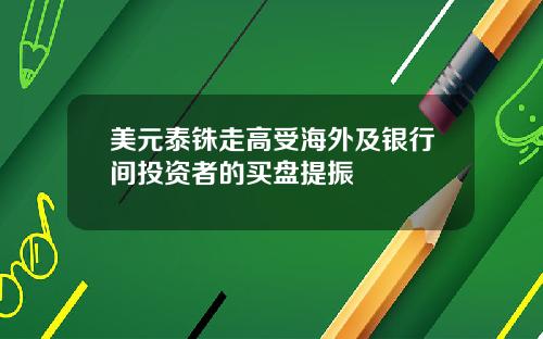 美元泰铢走高受海外及银行间投资者的买盘提振