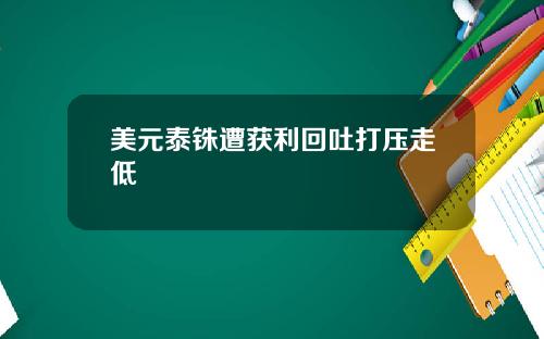 美元泰铢遭获利回吐打压走低