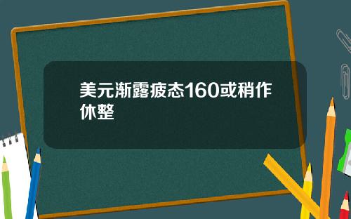 美元渐露疲态160或稍作休整