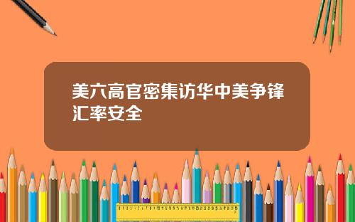 美六高官密集访华中美争锋汇率安全