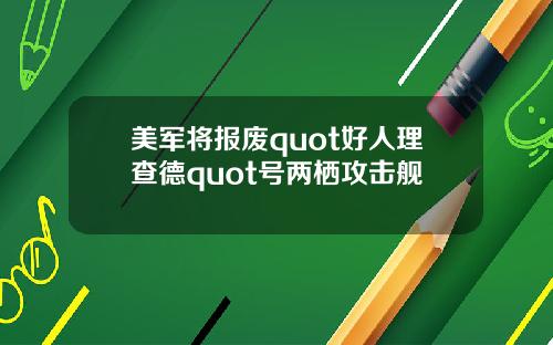 美军将报废quot好人理查德quot号两栖攻击舰