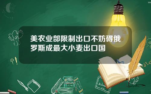 美农业部限制出口不妨碍俄罗斯成最大小麦出口国