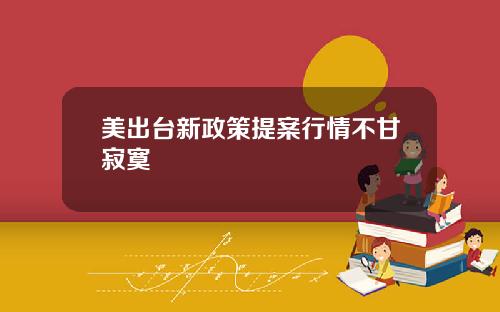 美出台新政策提案行情不甘寂寞