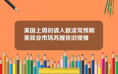 美国上周初请人数凌驾预期美就业市场苏醒依旧缓慢