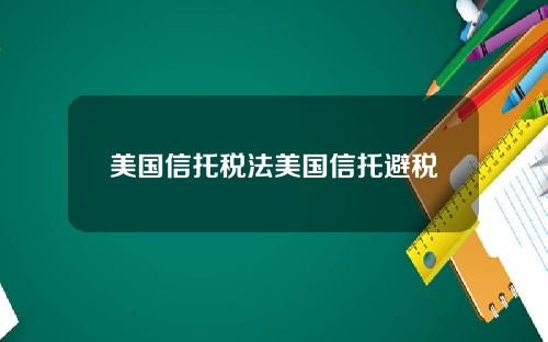 美国信托税法美国信托避税