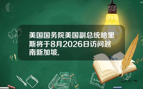 美国国务院美国副总统哈里斯将于8月2026日访问越南新加坡.