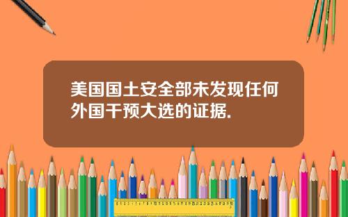 美国国土安全部未发现任何外国干预大选的证据.