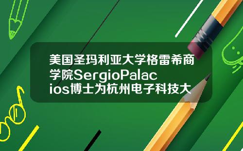美国圣玛利亚大学格雷希商学院SergioPalacios博士为杭州电子科技大学MBA学员授课.