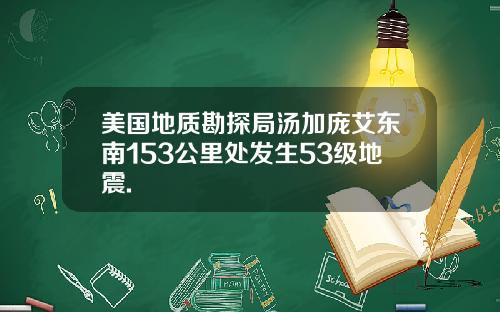 美国地质勘探局汤加庞艾东南153公里处发生53级地震.