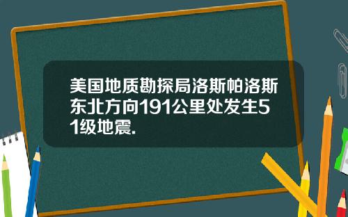 美国地质勘探局洛斯帕洛斯东北方向191公里处发生51级地震.