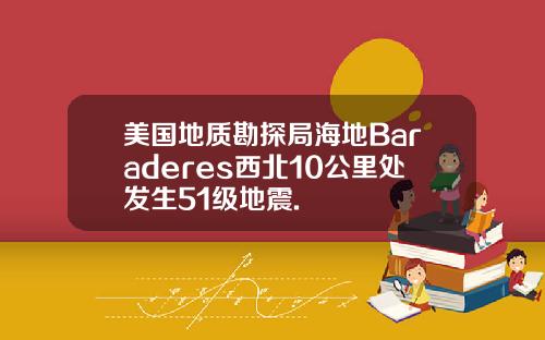 美国地质勘探局海地Baraderes西北10公里处发生51级地震.