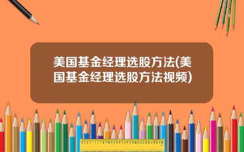 美国基金经理选股方法(美国基金经理选股方法视频)