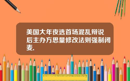 美国大年夜选首场混乱辩说后主办方思量修改法则强制闭麦.
