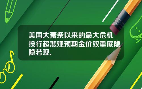 美国大萧条以来的最大危机投行超悲观预期金价双重底隐隐若现.