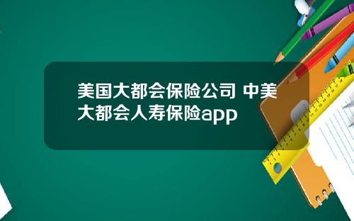 美国大都会保险公司 中美大都会人寿保险app