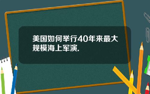美国如何举行40年来最大规模海上军演.