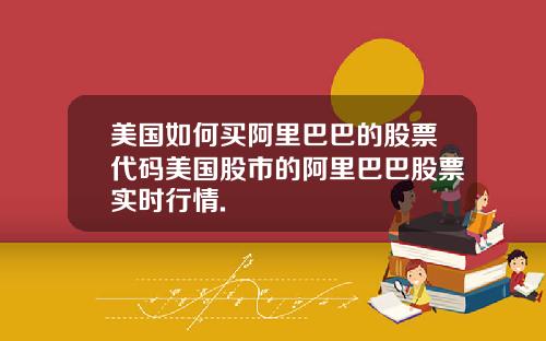 美国如何买阿里巴巴的股票代码美国股市的阿里巴巴股票实时行情.