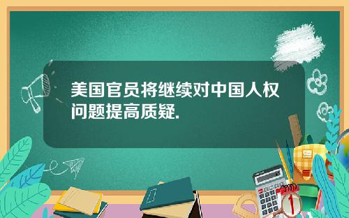 美国官员将继续对中国人权问题提高质疑.