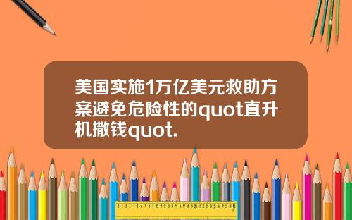 美国实施1万亿美元救助方案避免危险性的quot直升机撒钱quot.