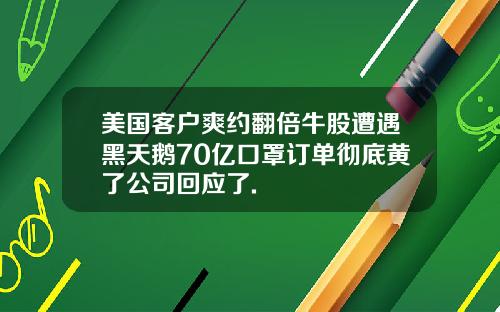 美国客户爽约翻倍牛股遭遇黑天鹅70亿口罩订单彻底黄了公司回应了.