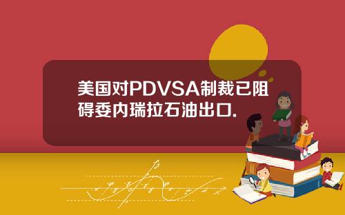 美国对PDVSA制裁已阻碍委内瑞拉石油出口.